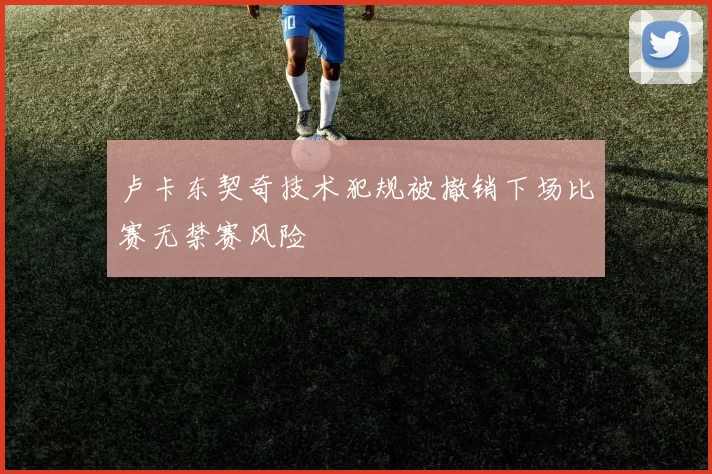 卢卡东契奇技术犯规被撤销下场比赛无禁赛风险