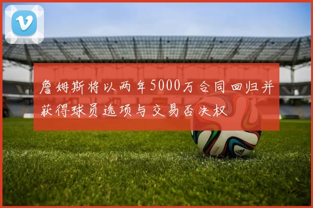 詹姆斯将以两年5000万合同回归并获得球员选项与交易否决权