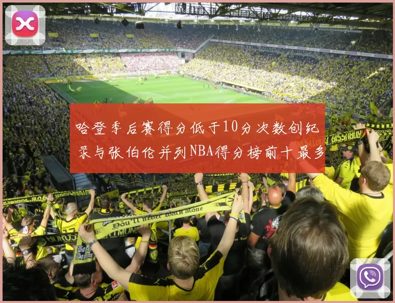 哈登季后赛得分低于10分次数创纪录与张伯伦并列NBA得分榜前十最多
