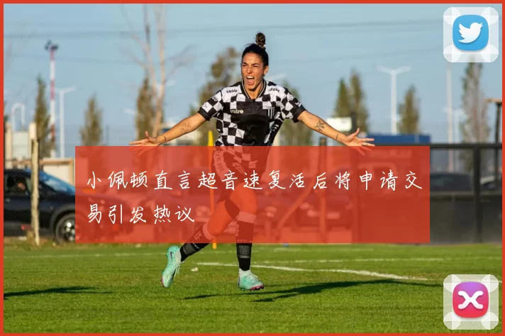 小佩顿直言超音速复活后将申请交易引发热议
