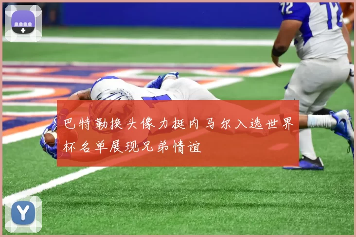 巴特勒换头像力挺内马尔入选世界杯名单展现兄弟情谊