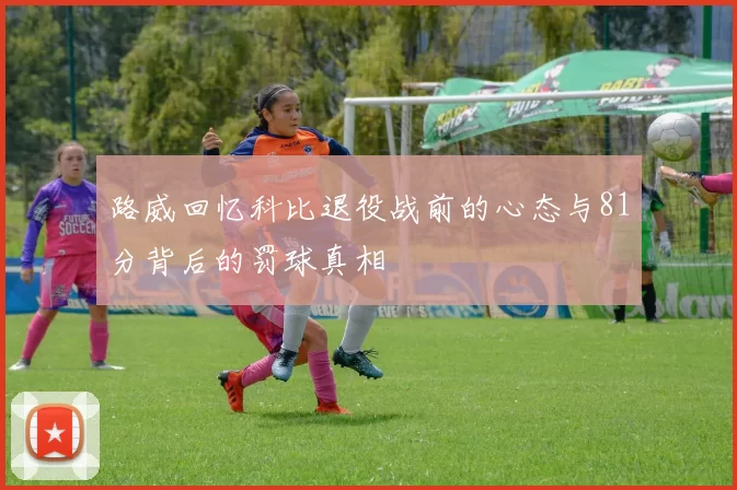 路威回忆科比退役战前的心态与81分背后的罚球真相