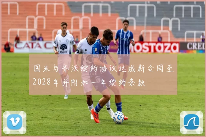 国米与齐沃续约协议达成新合同至2028年并附加一年续约条款